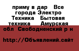 приму в дар - Все города Электро-Техника » Бытовая техника   . Амурская обл.,Свободненский р-н